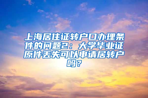 上海居住证转户口办理条件的问题2：大学毕业证原件丢失可以申请居转户吗？