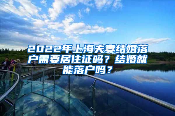 2022年上海夫妻结婚落户需要居住证吗？结婚就能落户吗？