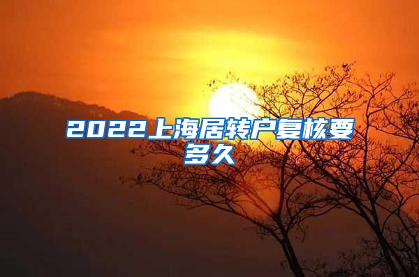 2022上海居转户复核要多久