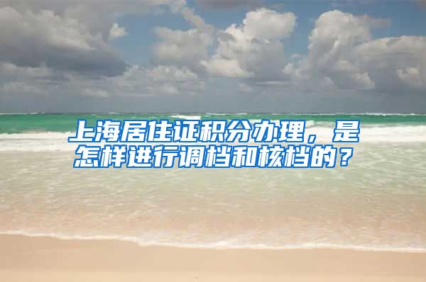 上海居住证积分办理，是怎样进行调档和核档的？