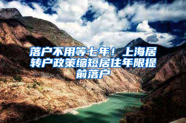 落户不用等七年！上海居转户政策缩短居住年限提前落户