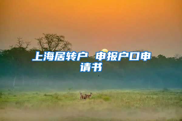 上海居转户 申报户口申请书
