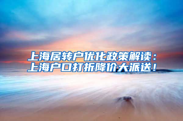 上海居转户优化政策解读：上海户口打折降价大派送！