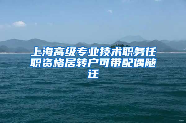 上海高级专业技术职务任职资格居转户可带配偶随迁