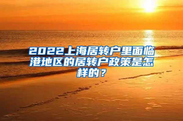 2022上海居转户里面临港地区的居转户政策是怎样的？