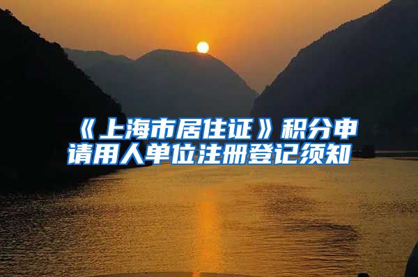 《上海市居住证》积分申请用人单位注册登记须知