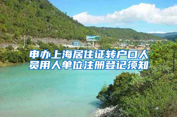 申办上海居住证转户口人员用人单位注册登记须知