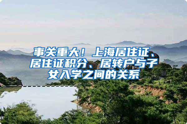 事关重大！上海居住证、居住证积分、居转户与子女入学之间的关系