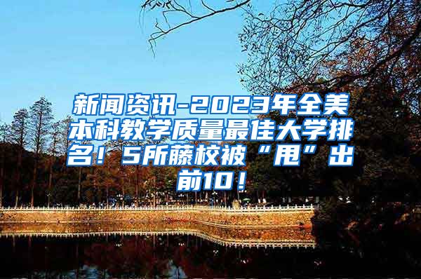 新闻资讯-2023年全美本科教学质量最佳大学排名！5所藤校被“甩”出前10！