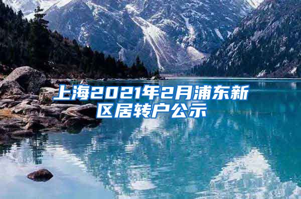 上海2021年2月浦东新区居转户公示