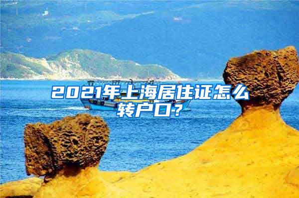 2021年上海居住证怎么转户口？