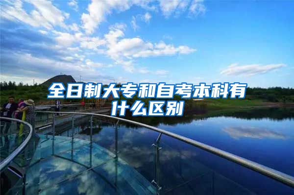 全日制大专和自考本科有什么区别