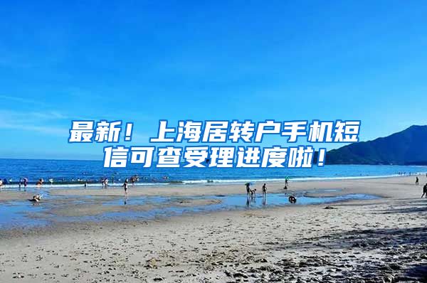 最新！上海居转户手机短信可查受理进度啦！
