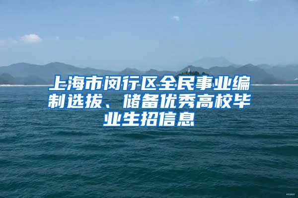 上海市闵行区全民事业编制选拔、储备优秀高校毕业生招信息