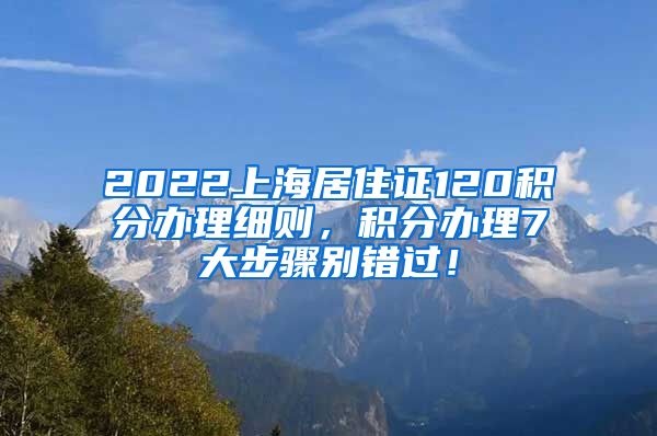 2022上海居住证120积分办理细则，积分办理7大步骤别错过！