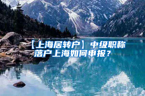【上海居转户】中级职称落户上海如何申报？