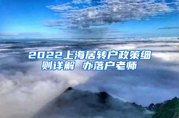 2022上海居转户政策细则详解 办落户老师