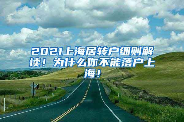 2021上海居转户细则解读！为什么你不能落户上海！