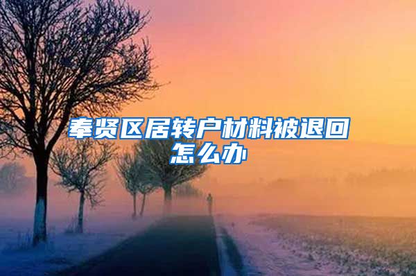 奉贤区居转户材料被退回怎么办