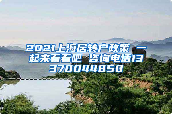 2021上海居转户政策 一起来看看吧 咨询电话13370044850