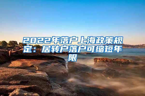 2022年落户上海政策规定：居转户落户可缩短年限