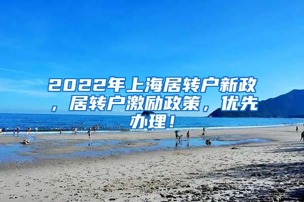 2022年上海居转户新政，居转户激励政策，优先办理！