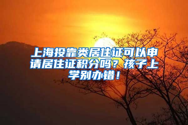 上海投靠类居住证可以申请居住证积分吗？孩子上学别办错！