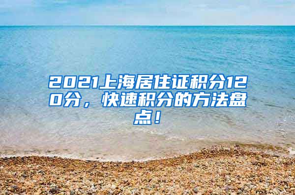 2021上海居住证积分120分，快速积分的方法盘点！