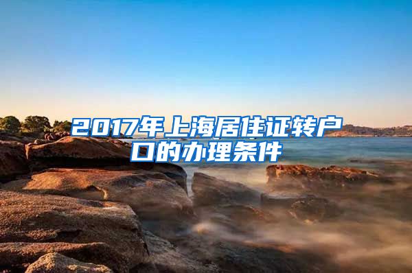 2017年上海居住证转户口的办理条件