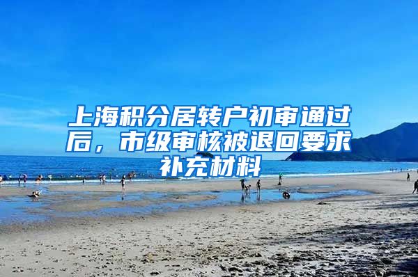 上海积分居转户初审通过后，市级审核被退回要求补充材料