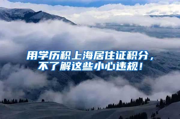 用学历积上海居住证积分，不了解这些小心违规！