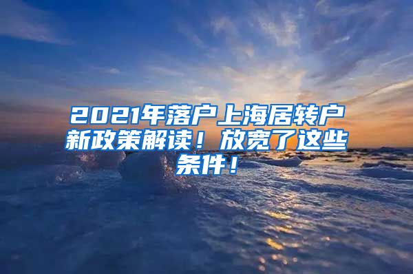 2021年落户上海居转户新政策解读！放宽了这些条件！