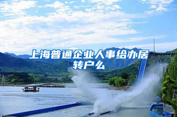 上海普通企业人事给办居转户么