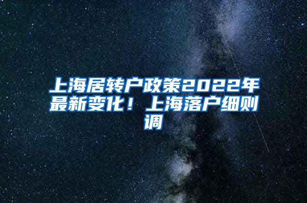 上海居转户政策2022年最新变化！上海落户细则调