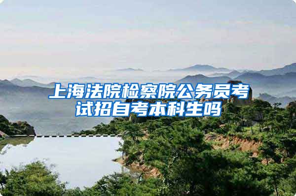 上海法院检察院公务员考试招自考本科生吗