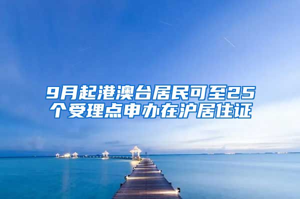 9月起港澳台居民可至25个受理点申办在沪居住证