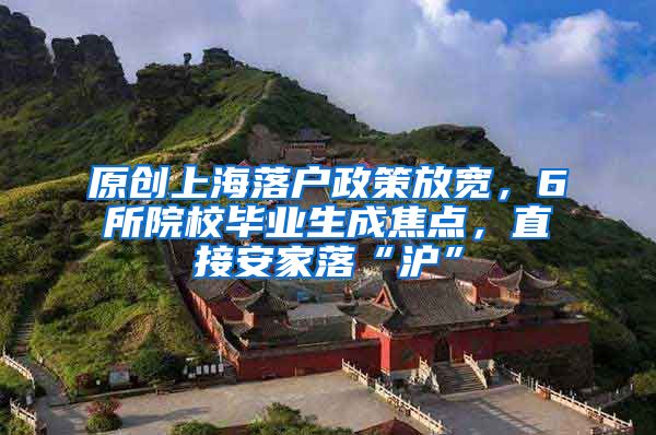 原创上海落户政策放宽，6所院校毕业生成焦点，直接安家落“沪”