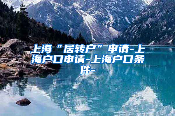 上海“居转户”申请-上海户口申请-上海户口条件-