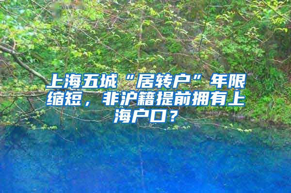 上海五城“居转户”年限缩短，非沪籍提前拥有上海户口？