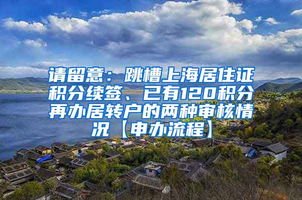 请留意：跳槽上海居住证积分续签、已有120积分再办居转户的两种审核情况【申办流程】