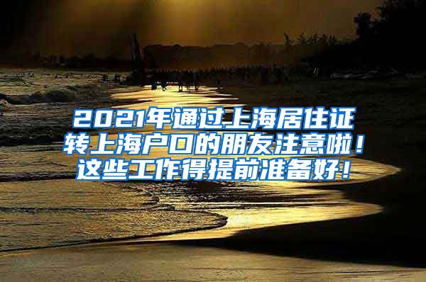 2021年通过上海居住证转上海户口的朋友注意啦！这些工作得提前准备好！