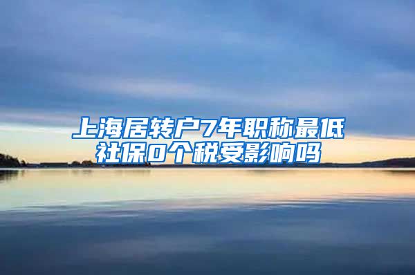 上海居转户7年职称最低社保0个税受影响吗