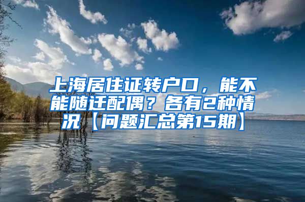 上海居住证转户口，能不能随迁配偶？各有2种情况【问题汇总第15期】