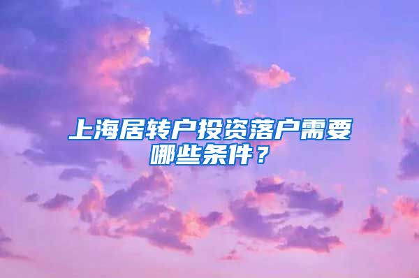 上海居转户投资落户需要哪些条件？