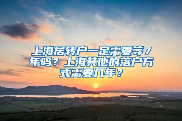 上海居转户一定需要等7年吗？上海其他的落户方式需要几年？