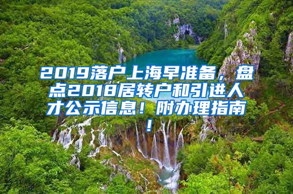 2019落户上海早准备，盘点2018居转户和引进人才公示信息！附办理指南！