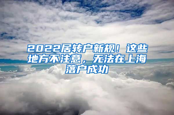 2022居转户新规！这些地方不注意，无法在上海落户成功