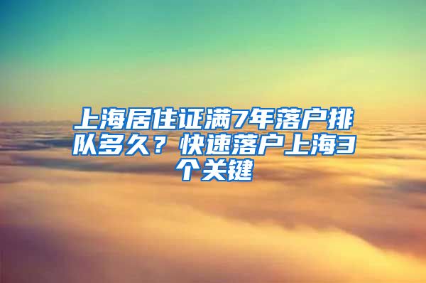 上海居住证满7年落户排队多久？快速落户上海3个关键