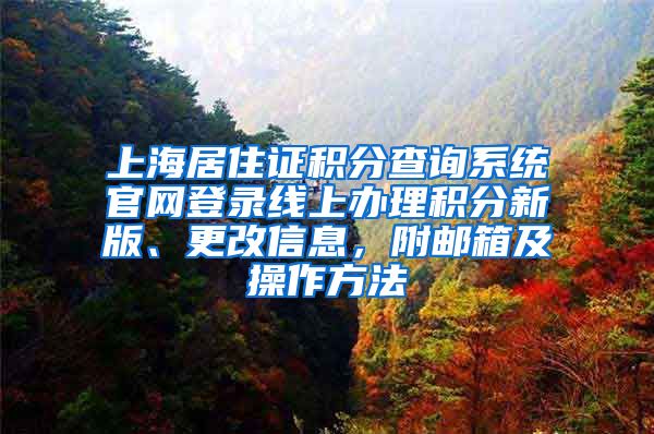 上海居住证积分查询系统官网登录线上办理积分新版、更改信息，附邮箱及操作方法