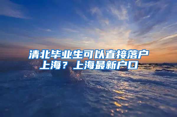 清北毕业生可以直接落户上海？上海最新户口